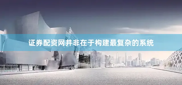 证券配资网并非在于构建最复杂的系统