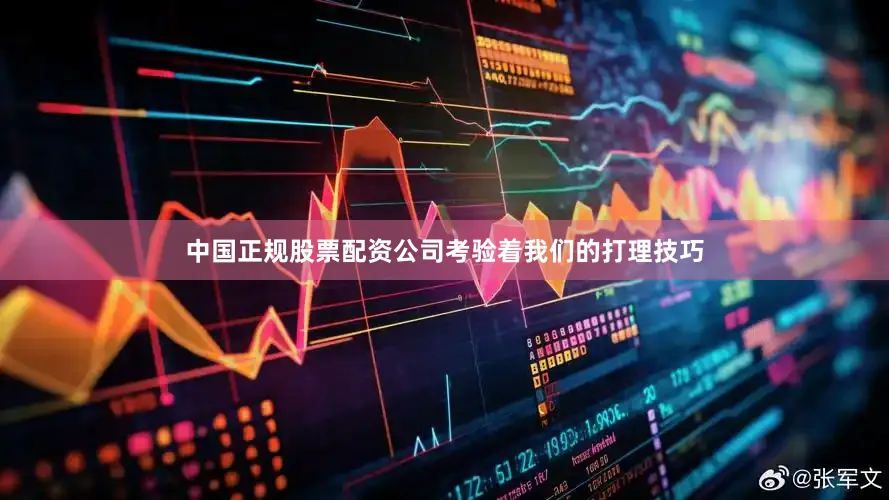 中国正规股票配资公司考验着我们的打理技巧